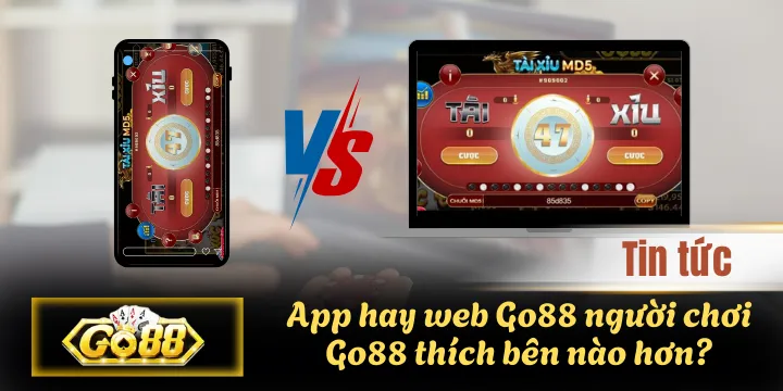 App hay web Go88 người chơi Go88 thích bên nào hơn?