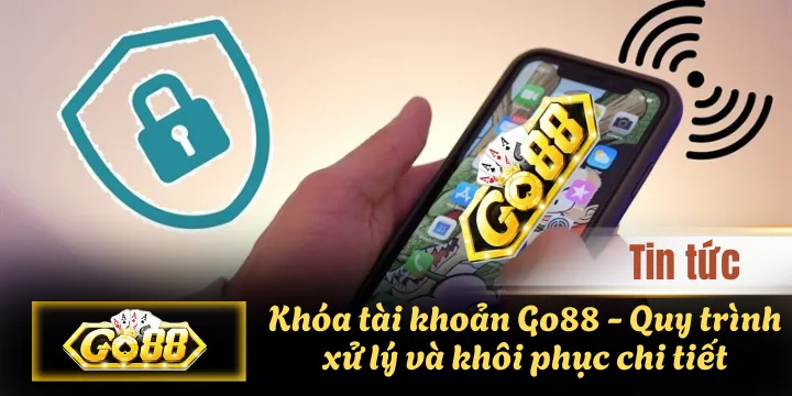 Khóa tài khoản Go88 - Quy trình xử lý và khôi phục chi tiết